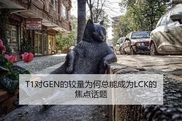 T1对GEN的较量为何总能成为LCK的焦点话题