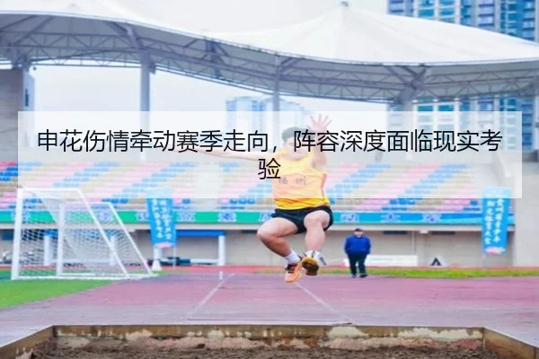 申花伤情牵动赛季走向，阵容深度面临现实考验